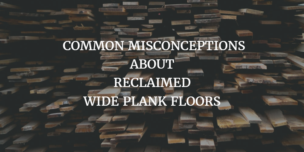 Common misconceptions about reclaimed wide plank floors