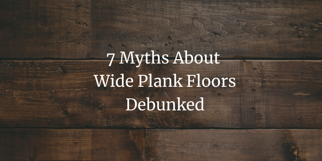 7 myths about wide plank floors debunked